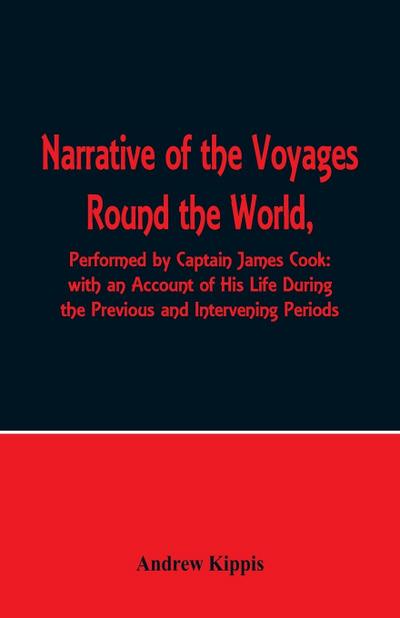 Narrative of the Voyages Round the World, Performed by Captain James Cook with an Account of His Life During the Previous and Intervening Periods