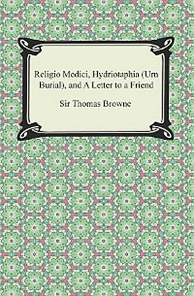 Religio Medici, Hydriotaphia (Urn Burial), and A Letter to a Friend