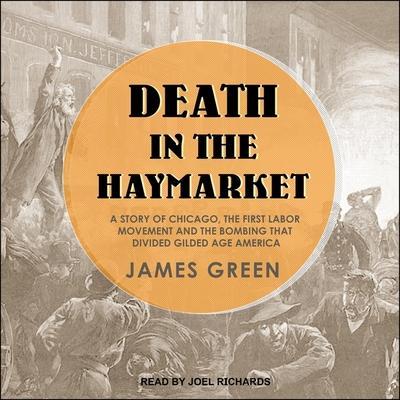 Death in the Haymarket Lib/E: A Story of Chicago, the First Labor Movement and the Bombing That Divided Gilded Age America