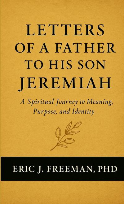Letters of a Father to His Son Jeremiah- A Spiritual Journey to Meaning, Purpose, and Identity