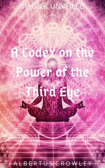 A Codex on the Power of the Third Eye (Magick Unveiled, #7)