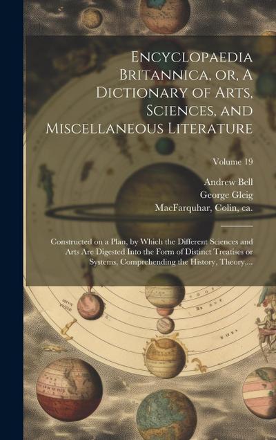Encyclopaedia Britannica, or, A Dictionary of Arts, Sciences, and Miscellaneous Literature: Constructed on a Plan, by Which the Different Sciences and