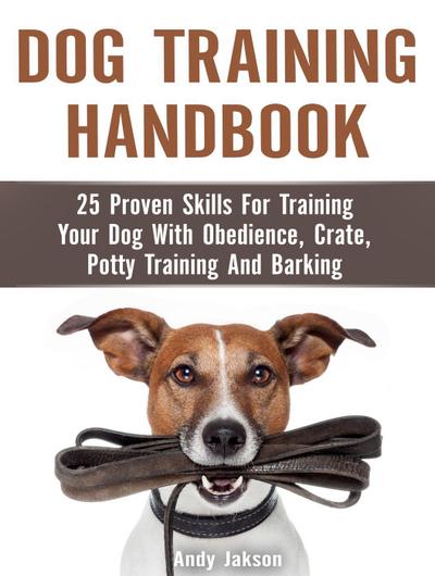 Dog Training Handbook: 25 Proven Skills For Training Your Dog With Obedience, Crate, Potty Training And Barking