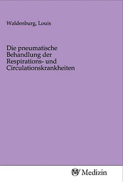Die pneumatische Behandlung der Respirations- und Circulationskrankheiten