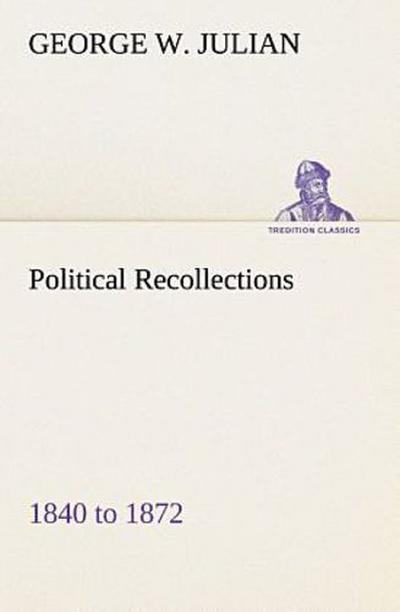 Political Recollections 1840 to 1872