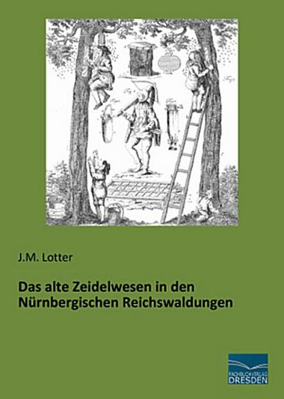 Das alte Zeidelwesen in den Nürnbergischen Reichswaldungen