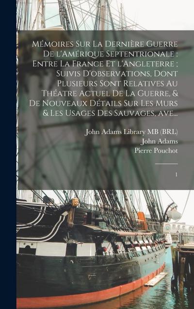 Mémoires sur la dernière guerre de l’Amérique Septentrionale: entre la France et l’Angleterre; suivis d’observations, dont plusieurs sont relatives au