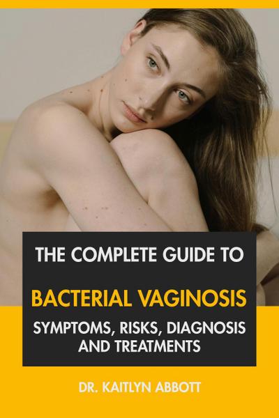 The Complete Guide to Bacterial Vaginosis: Symptoms, Risks, Diagnosis and Treatments