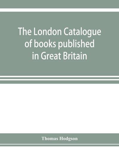 The London catalogue of books published in Great Britain. With their sizes, prices, and publishers’ names. 1816 to 1851