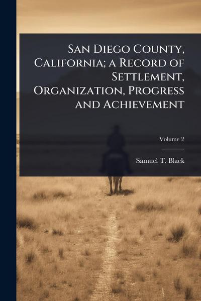 San Diego County, California; a Record of Settlement, Organization, Progress and Achievement