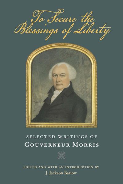 To Secure the Blessings of Liberty: Selected Writings of Gouverneur Morris