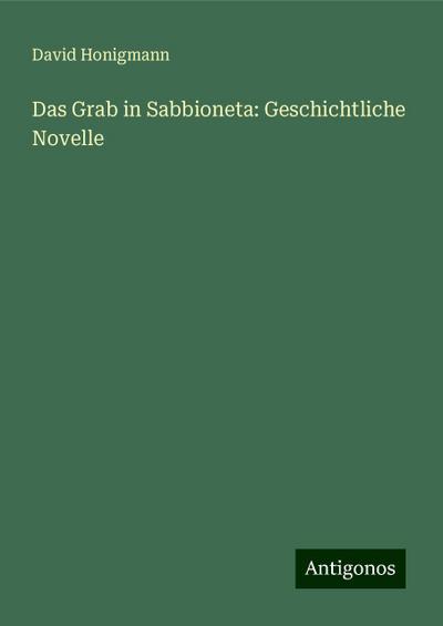 Honigmann, D: Grab in Sabbioneta: Geschichtliche Novelle