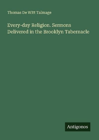 Every-day Religion. Sermons Delivered in the Brooklyn Tabernacle