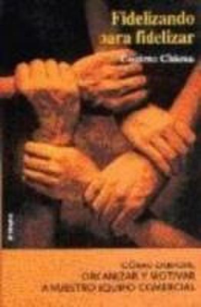 Fidelizando para fidelizar : cómo dirigir, organizar y retener a nuestro equipo comercial