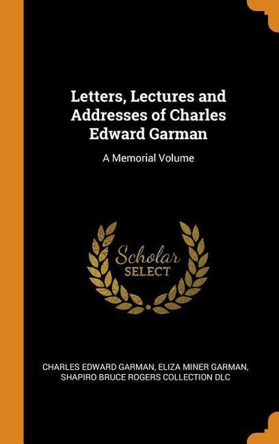 Letters, Lectures and Addresses of Charles Edward Garman: A Memorial Volume