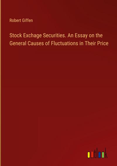 Stock Exchage Securities. An Essay on the General Causes of Fluctuations in Their Price