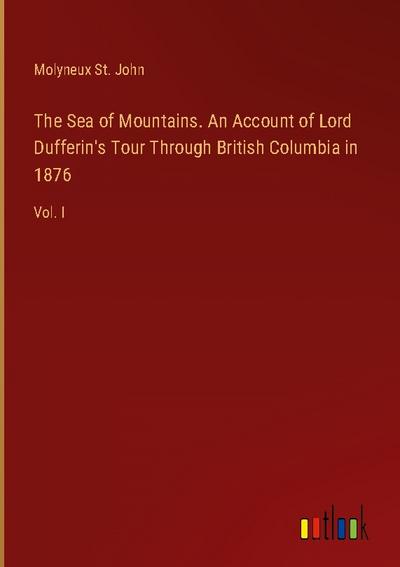 The Sea of Mountains. An Account of Lord Dufferin’s Tour Through British Columbia in 1876