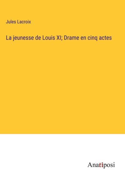 La jeunesse de Louis XI; Drame en cinq actes