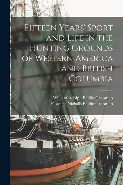 Fifteen Years’ Sport and Life in the Hunting Grounds of Western America and British Columbia