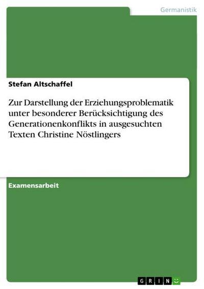 Zur Darstellung der Erziehungsproblematik unter besonderer Berücksichtigung des Generationenkonflikts in ausgesuchten Texten Christine Nöstlingers - Stefan Altschaffel
