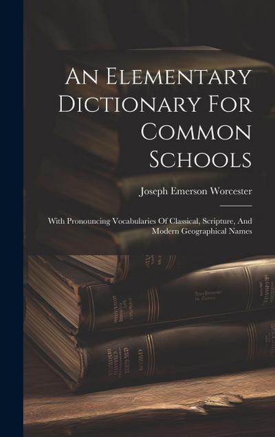 An Elementary Dictionary For Common Schools: With Pronouncing Vocabularies Of Classical, Scripture, And Modern Geographical Names