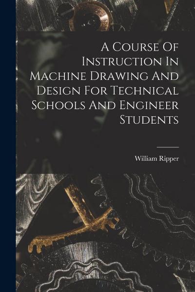 A Course Of Instruction In Machine Drawing And Design For Technical Schools And Engineer Students