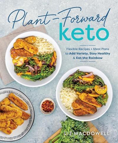 Plant-Forward Keto: Flexible Recipes and Meal Plans to Add Variety, Stay Healthy & Eat the Rainbow