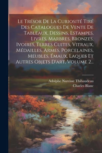 Le Trésor De La Curiosité Tiré Des Catalogues De Vente De Tableaux, Dessins, Estampes, Livres, Marbres, Bronzes, Ivoires, Terres Cuites, Vitraux, Méda