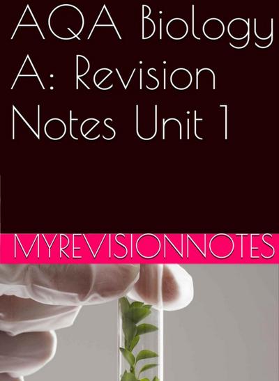 AQA Biology Unit 1: Revision Notes (myrevisionnotes, #1)