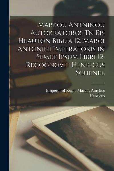 Markou Antninou autokratoros Tn eis heauton biblia 12. Marci Antonini imperatoris in semet ipsum libri 12. Recognovit Henricus Schenel