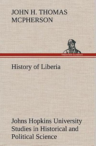 History of Liberia Johns Hopkins University Studies in Historical and Political Science