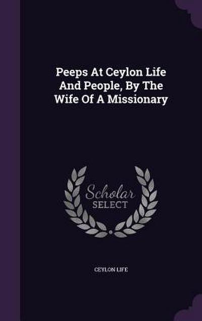 Peeps At Ceylon Life And People, By The Wife Of A Missionary