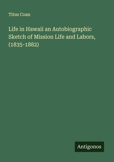Life in Hawaii an Autobiographic Sketch of Mission Life and Labors, (1835-1882)