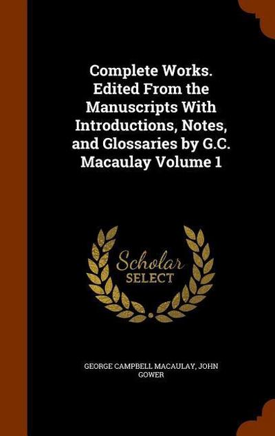 Complete Works. Edited From the Manuscripts With Introductions, Notes, and Glossaries by G.C. Macaulay Volume 1