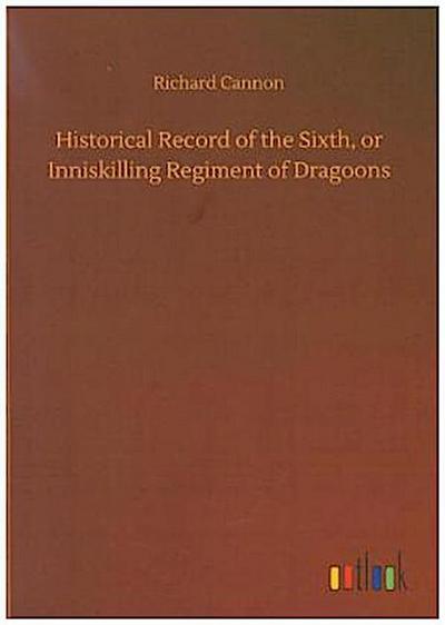 Historical Record of the Sixth, or Inniskilling Regiment of Dragoons