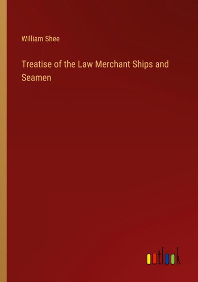 Treatise of the Law Merchant Ships and Seamen