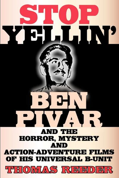 Stop Yellin’ - Ben Pivar and the Horror, Mystery, and Action-Adventure Films of His Universal B Unit