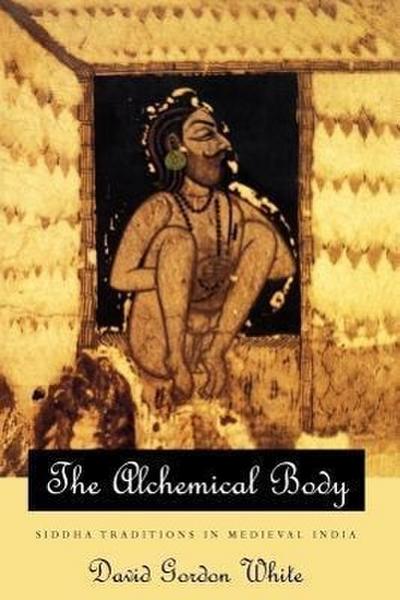 The Alchemical Body - Siddha Traditions in Medieval India - David Gordon White