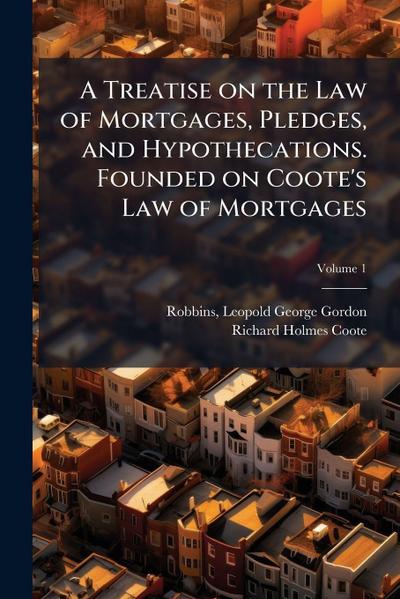 A Treatise on the Law of Mortgages, Pledges, and Hypothecations. Founded on Coote’s Law of Mortgages