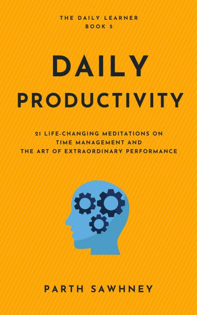 Daily Productivity: 21 Life-Changing Meditations on Time Management and the Art of Extraordinary Performance (The Daily Learner, #5)