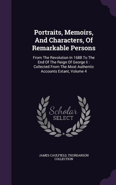 Portraits, Memoirs, And Characters, Of Remarkable Persons: From The Revolution In 1688 To The End Of The Reign Of George Ii: Collected From The Most A