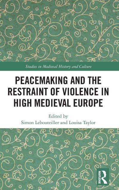 Peacemaking and the Restraint of Violence in High Medieval Europe