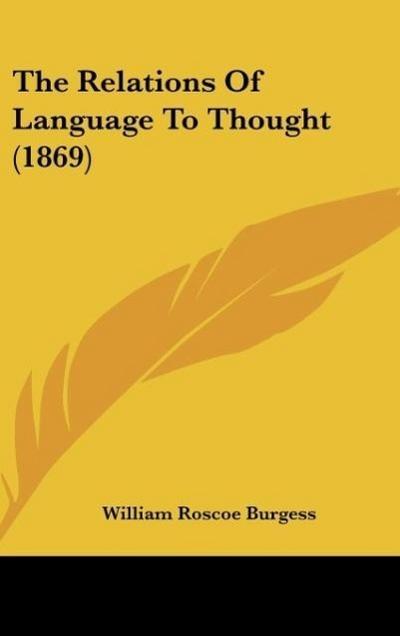 The Relations Of Language To Thought (1869) - William Roscoe Burgess