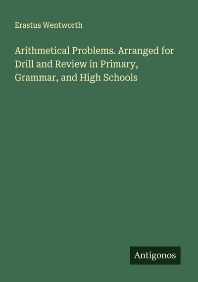 Arithmetical Problems. Arranged for Drill and Review in Primary, Grammar, and High Schools