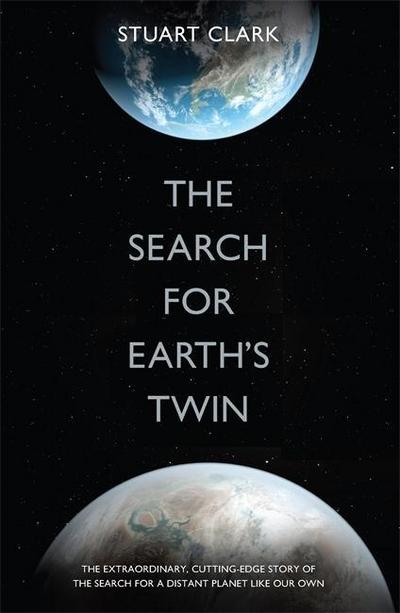 The Search for Earth's Twin: Extra-Solar Planets and Strange New Worlds - Stuart Clark