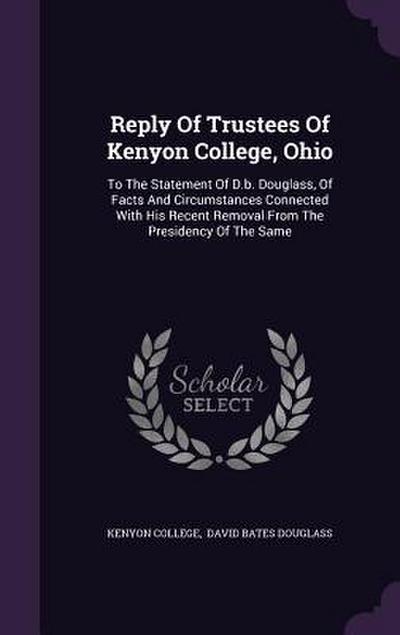 Reply Of Trustees Of Kenyon College, Ohio: To The Statement Of D.b. Douglass, Of Facts And Circumstances Connected With His Recent Removal From The Pr
