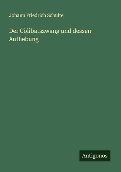 Der Cölibatszwang und dessen Aufhebung