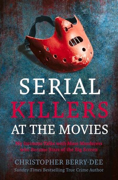Serial Killers at the Movies: My Intimate Talks With Mass Murderers Who Became Stars of the Big Screen