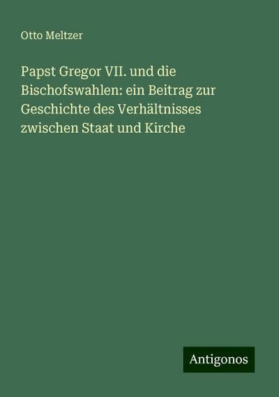 Meltzer, O: Papst Gregor VII. und die Bischofswahlen: ein Be