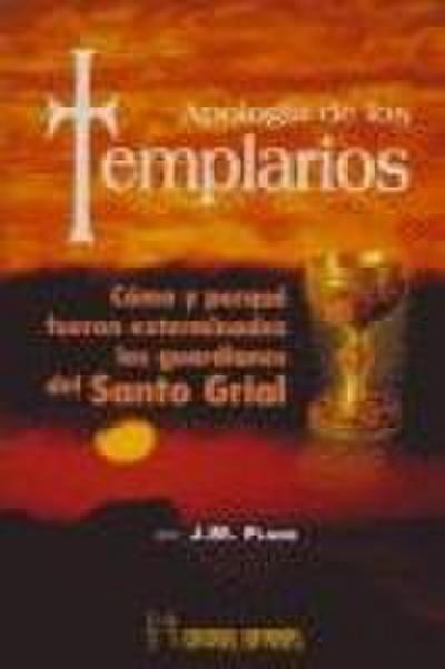 Apología de los templarios : cómo y porqué fueron exterminados los guardianes del Santo Grial